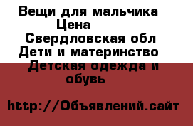 Вещи для мальчика › Цена ­ 500 - Свердловская обл. Дети и материнство » Детская одежда и обувь   